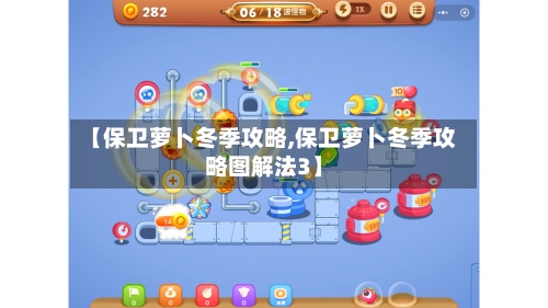 【保卫萝卜冬季攻略,保卫萝卜冬季攻略图解法3】-第2张图片