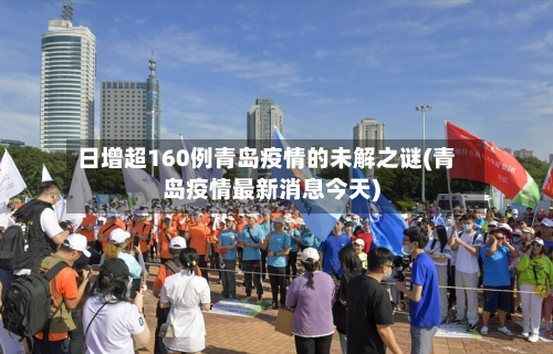 日增超160例青岛疫情的未解之谜(青岛疫情最新消息今天)-第1张图片
