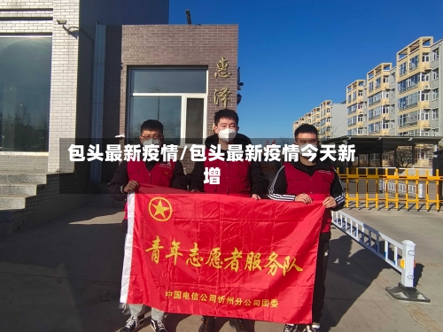 包头最新疫情/包头最新疫情今天新增-第2张图片