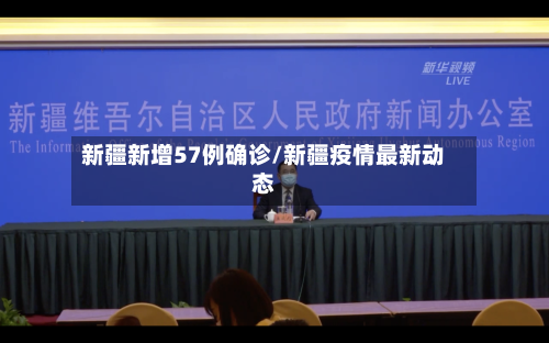 新疆新增57例确诊/新疆疫情最新动态-第1张图片
