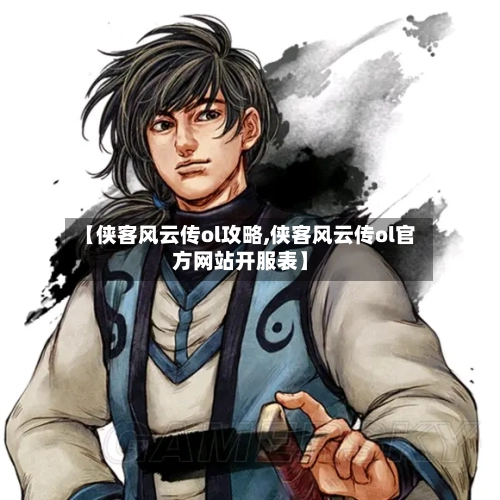 【侠客风云传ol攻略,侠客风云传ol官方网站开服表】