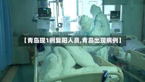 【青岛现1例复阳人员,青岛出现病例】