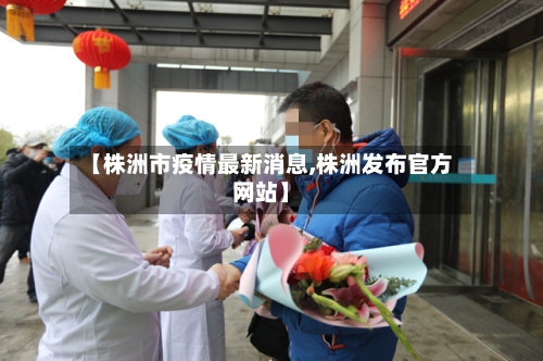 【株洲市疫情最新消息,株洲发布官方网站】-第1张图片
