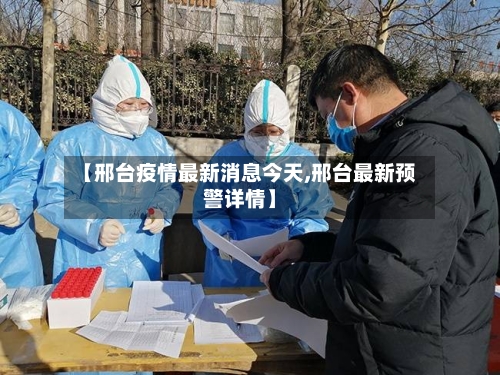 【邢台疫情最新消息今天,邢台最新预警详情】-第1张图片