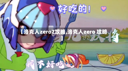 【洛克人zero2攻略,洛克人zero 攻略】-第1张图片