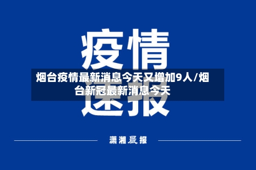 烟台疫情最新消息今天又增加9人/烟台新冠最新消息今天-第3张图片