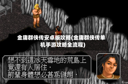 金庸群侠传安卓版攻略(金庸群侠传单机手游攻略全流程)-第2张图片