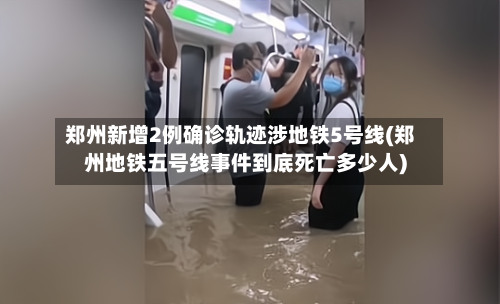 郑州新增2例确诊轨迹涉地铁5号线(郑州地铁五号线事件到底死亡多少人)-第2张图片
