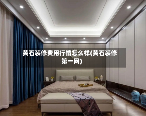 黄石装修费用行情怎么样(黄石装修第一网)