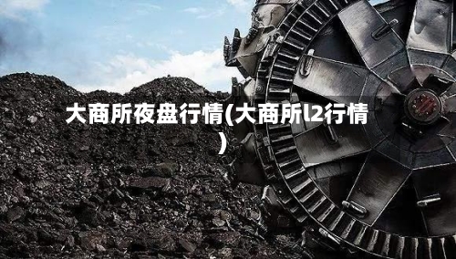 大商所夜盘行情(大商所l2行情)-第3张图片