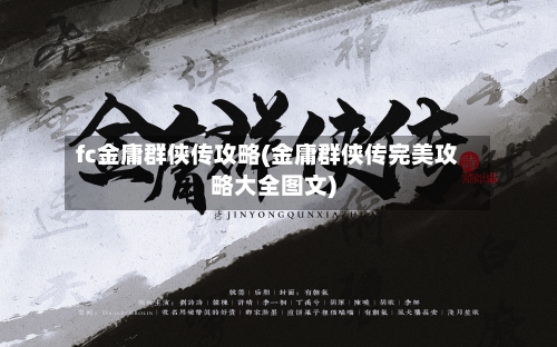 fc金庸群侠传攻略(金庸群侠传完美攻略大全图文)-第2张图片