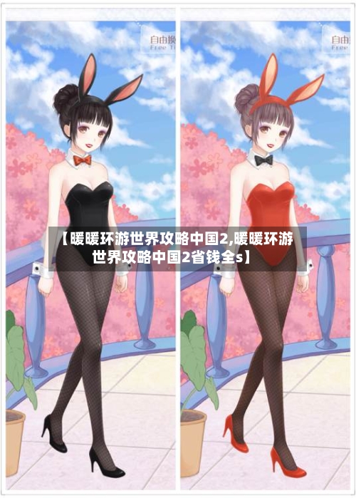 【暖暖环游世界攻略中国2,暖暖环游世界攻略中国2省钱全s】