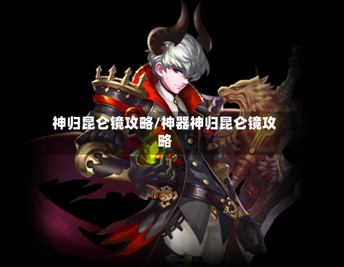 神归昆仑镜攻略/神器神归昆仑镜攻略
