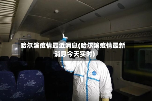哈尔滨疫情最近消息(哈尔滨疫情最新消息今天实时)