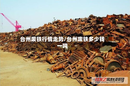 台州废铁行情走势/台州废铁多少钱一吨