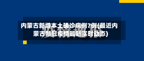 内蒙古新增本土确诊病例7例(最近内蒙古新冠疫情最新实时动态)-第1张图片