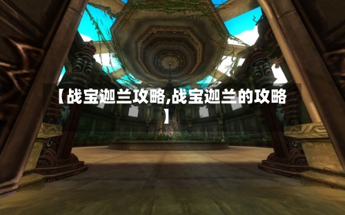 【战宝迦兰攻略,战宝迦兰的攻略】-第1张图片