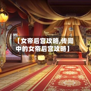 【女帝后宫攻略,传闻中的女帝后宫攻略】-第2张图片