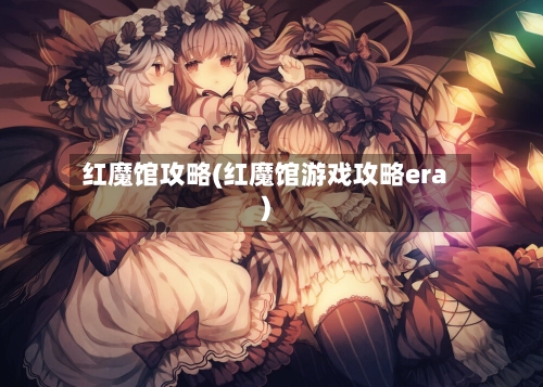 红魔馆攻略(红魔馆游戏攻略era)-第3张图片