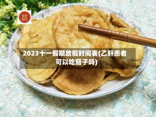 2023十一假期放假时间表(乙肝患者可以吃茄子吗)-第1张图片
