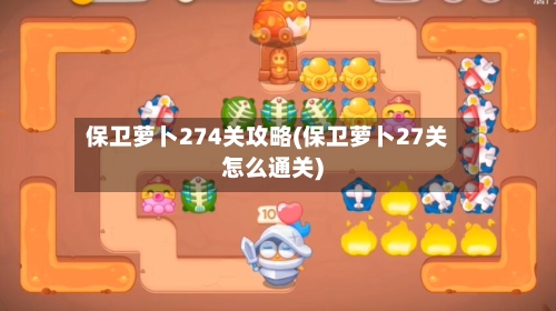 保卫萝卜274关攻略(保卫萝卜27关怎么通关)-第2张图片