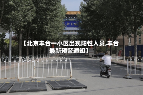 【北京丰台一小区出现阳性人员,丰台最新预警通知】-第2张图片