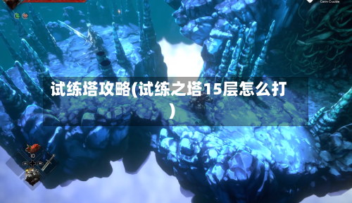 试练塔攻略(试练之塔15层怎么打)
