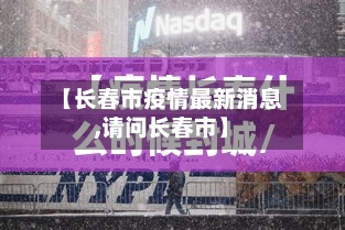 【长春市疫情最新消息,请问长春市】