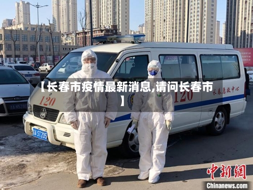 【长春市疫情最新消息,请问长春市】-第2张图片