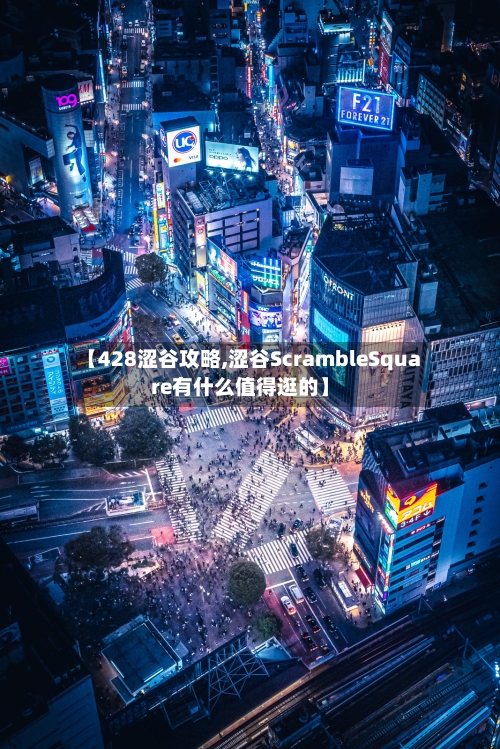 【428涩谷攻略,涩谷ScrambleSquare有什么值得逛的】