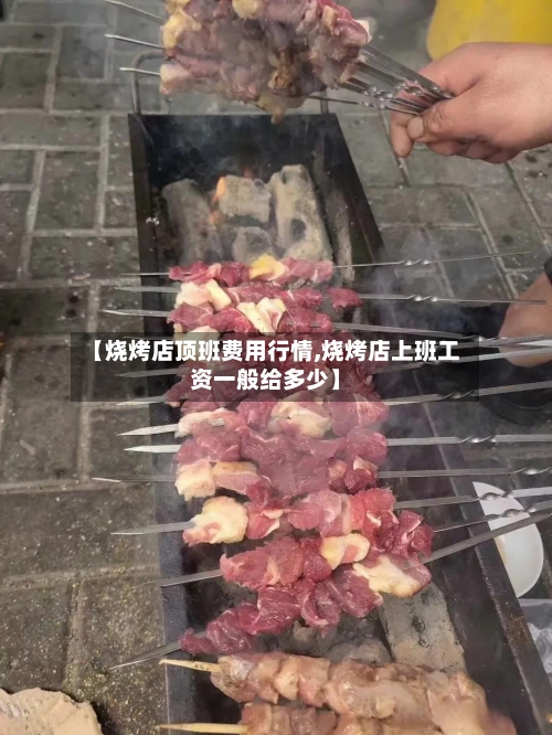 【烧烤店顶班费用行情,烧烤店上班工资一般给多少】