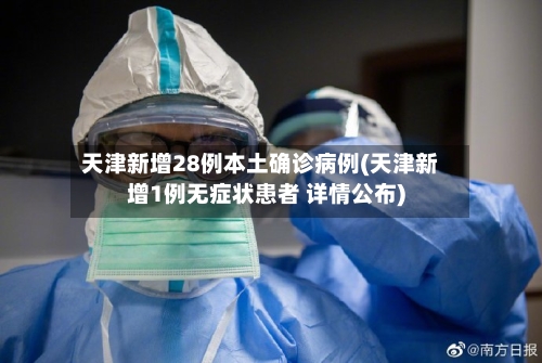 天津新增28例本土确诊病例(天津新增1例无症状患者 详情公布)