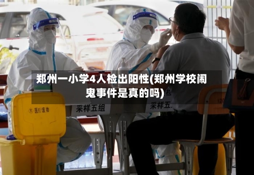 郑州一小学4人检出阳性(郑州学校闹鬼事件是真的吗)-第3张图片
