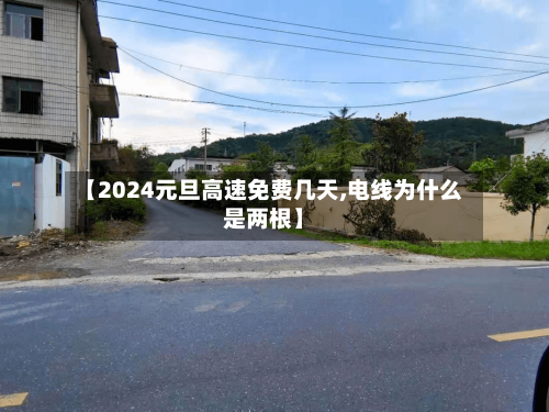 【2024元旦高速免费几天,电线为什么是两根】