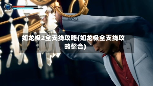 如龙极2全支线攻略(如龙极全支线攻略整合)-第2张图片