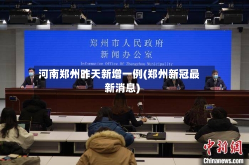 河南郑州昨天新增一例(郑州新冠最新消息)