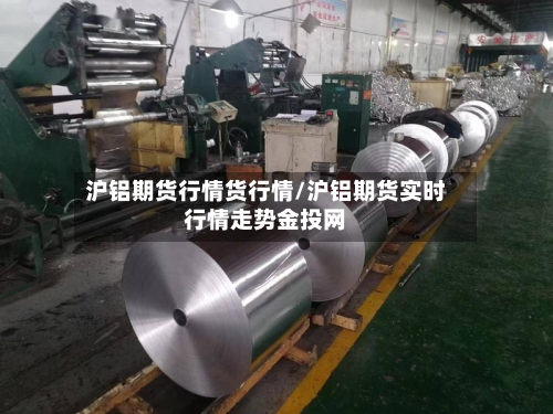 沪铝期货行情货行情/沪铝期货实时行情走势金投网-第2张图片