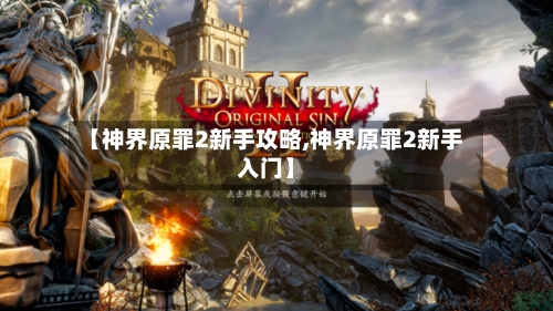 【神界原罪2新手攻略,神界原罪2新手入门】