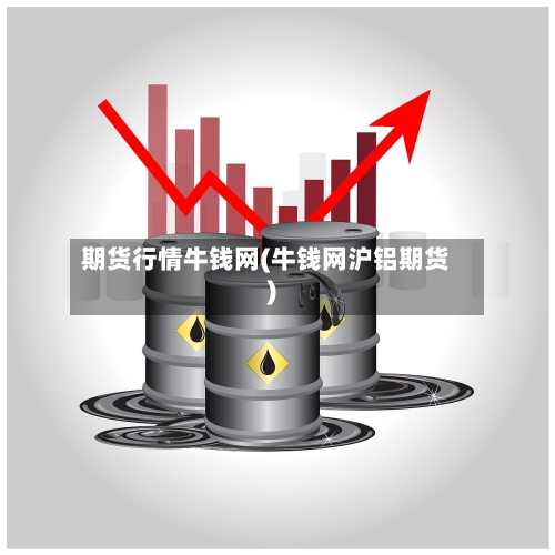 期货行情牛钱网(牛钱网沪铝期货)-第2张图片