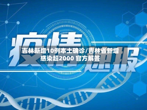 吉林新增10例本土确诊/吉林省新增感染超2000 官方解答