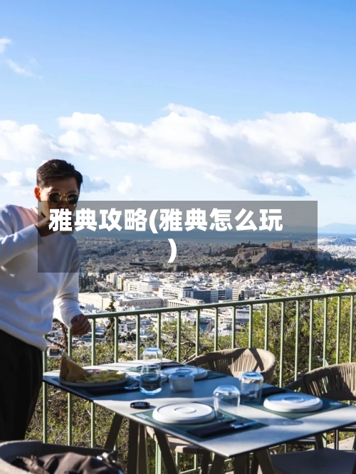 雅典攻略(雅典怎么玩)-第2张图片