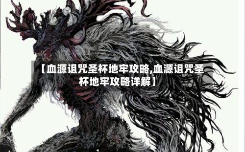 【血源诅咒圣杯地牢攻略,血源诅咒圣杯地牢攻略详解】-第3张图片