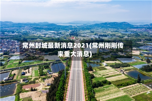 常州封城最新消息2021(常州刚刚传来重大消息)-第2张图片