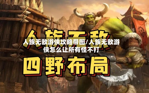 人族无敌游侠攻略带图/人族无敌游侠怎么让所有怪不打-第2张图片