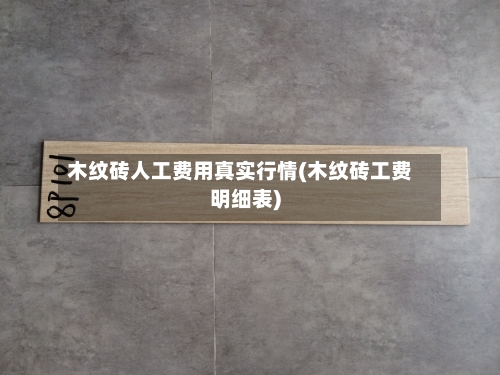 木纹砖人工费用真实行情(木纹砖工费明细表)