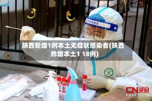 陕西新增1例本土无症状感染者(陕西昨增本土1 18例)