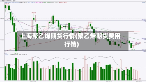 上海聚乙烯期货行情(聚乙烯期货费用行情)