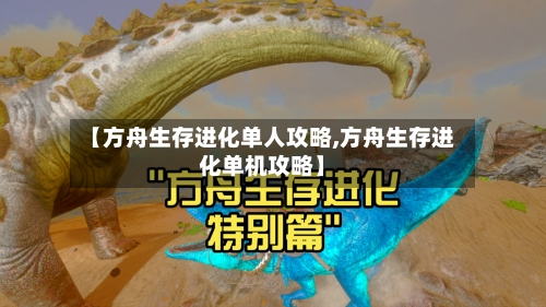 【方舟生存进化单人攻略,方舟生存进化单机攻略】