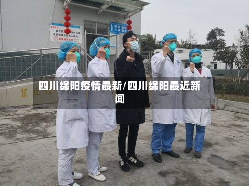 四川绵阳疫情最新/四川绵阳最近新闻