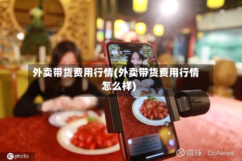 外卖带货费用行情(外卖带货费用行情怎么样)-第3张图片
